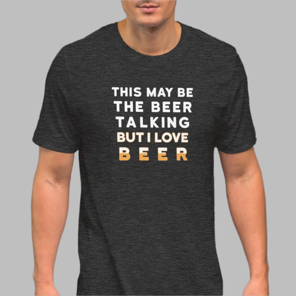 Dark Gray color heather tee with white and yellow lettering, This May be the beer talking but I love beer on a model