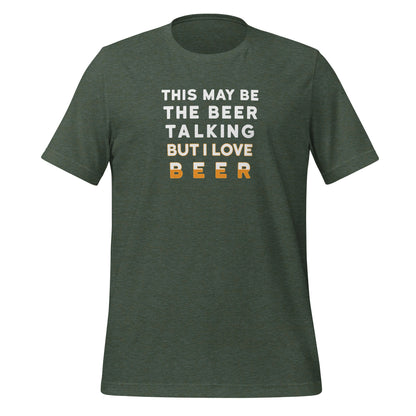 Forest Green color heather tee with white and yellow lettering, This May be the beer talking but I love beer