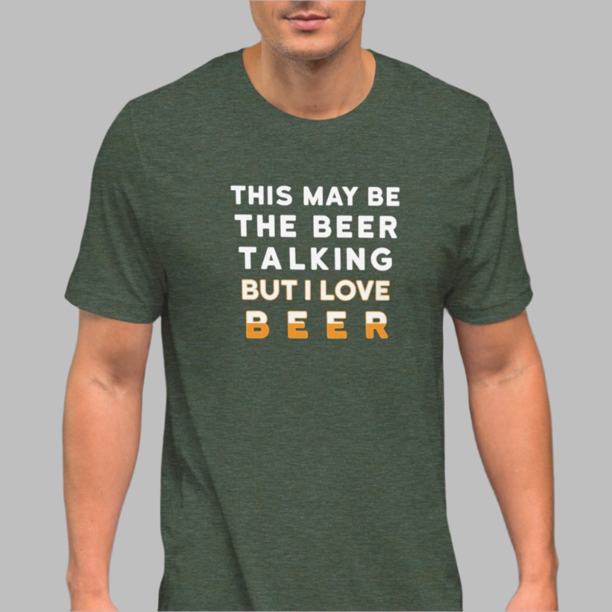 Forest Green color heather tee with white and yellow lettering, This May be the beer talking but I love beer on a model